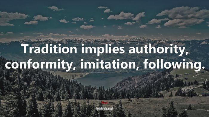 Tradition implies authority, conformity, imitation, following. | Jiddu Krishnamurti quote