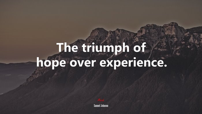 The triumph of hope over experience. | Samuel Johnson quote