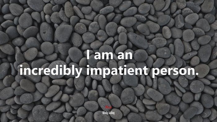 I am an incredibly impatient person. | Mindy Kaling quote