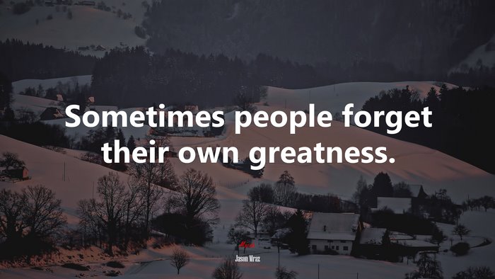 Sometimes people forget their own greatness. | Jason Mraz quote