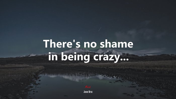 There’s no shame in being crazy... | Jason Mraz quote
