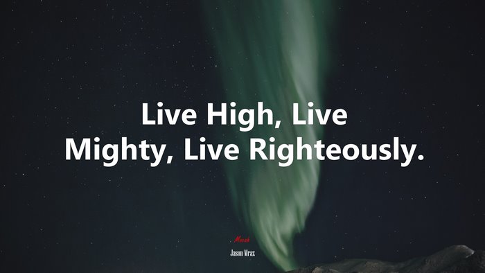 Live High, Live Mighty, Live Righteously. | Jason Mraz quote