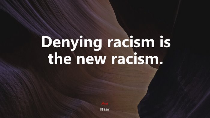 Denying racism is the new racism. | Bill Maher quote