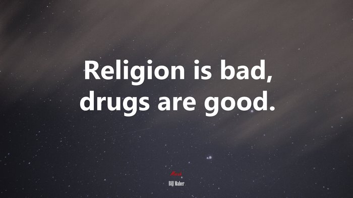 Religion is bad, drugs are good. | Bill Maher quote