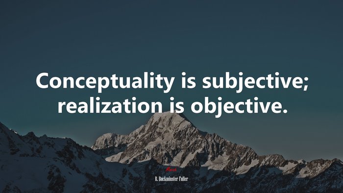 Conceptuality is subjective; realization is objective. | R. Buckminster Fuller quote