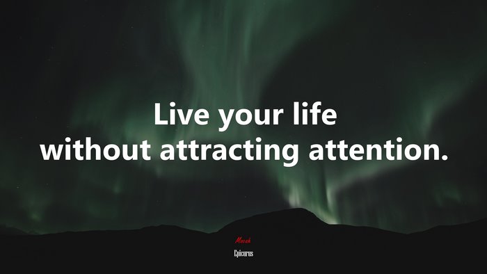 Live your life without attracting attention. | Epicurus quote