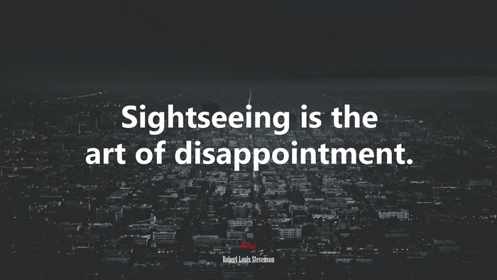 Sightseeing is the art of disappointment. | Robert Louis Stevenson quote
