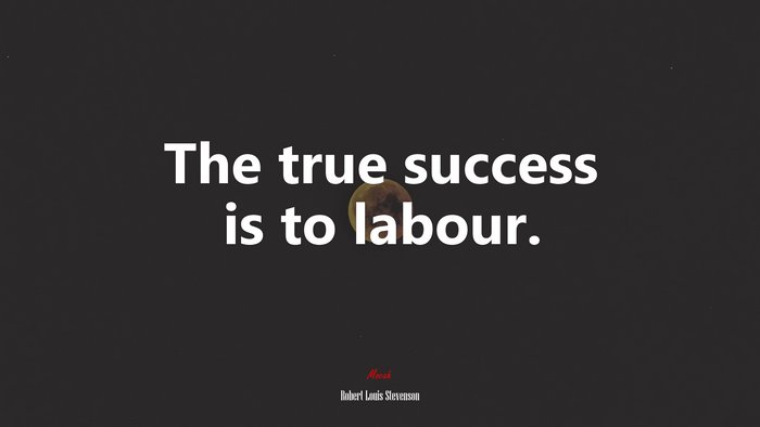 The true success is to labour. | Robert Louis Stevenson quote