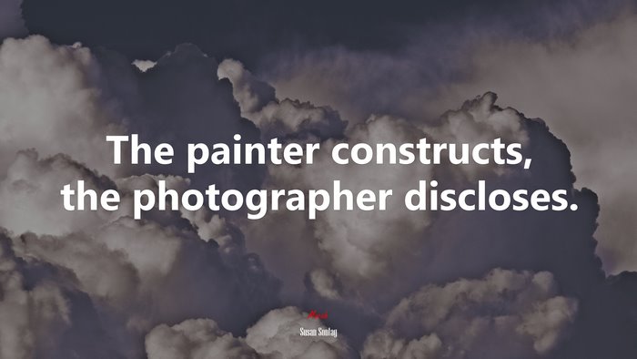 The painter constructs, the photographer discloses. | Susan Sontag quote