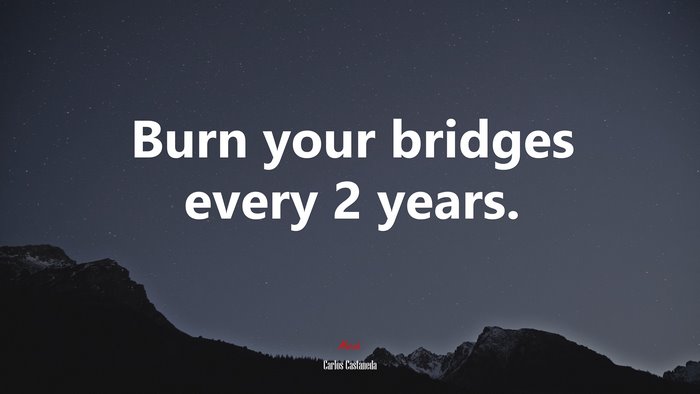 Burn your bridges every 2 years. | Carlos Castaneda quote