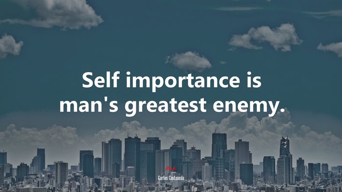 Self importance is man’s greatest enemy. | Carlos Castaneda quote