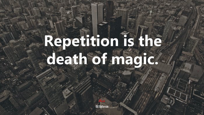 Repetition is the death of magic. | Bill Watterson quote