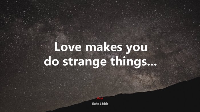 Love makes you do strange things... | Charles M. Schulz quote