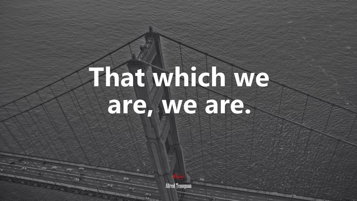 That which we are, we are. | Alfred Tennyson quote