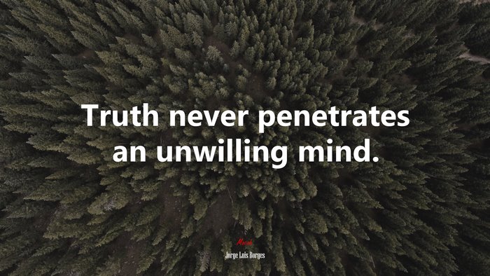 Truth never penetrates an unwilling mind. | Jorge Luis Borges quote