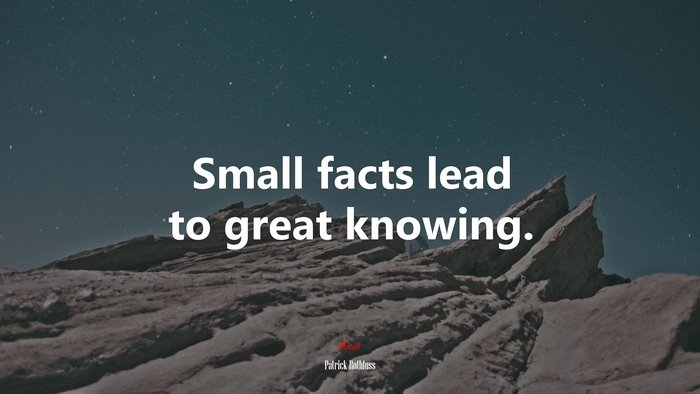 Small facts lead to great knowing. | Patrick Rothfuss quote