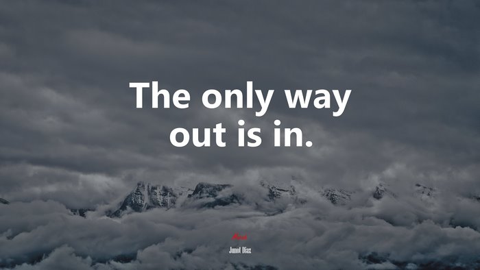 The only way out is in. | Junot Díaz quote
