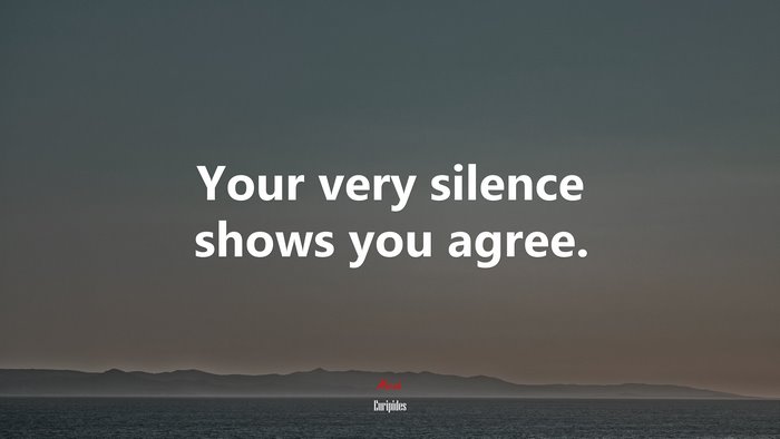 Your very silence shows you agree. | Euripides quote