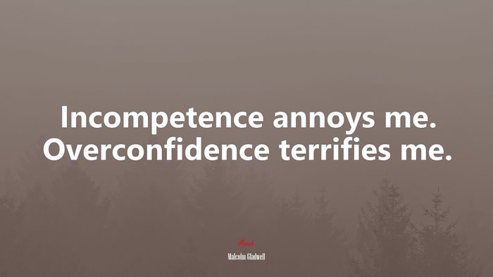 Incompetence annoys me. Overconfidence terrifies me. | Malcolm Gladwell quote