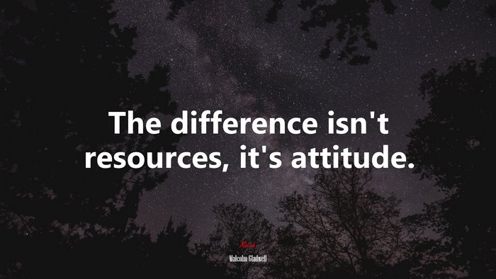 The difference isn’t resources, it’s attitude. | Malcolm Gladwell quote