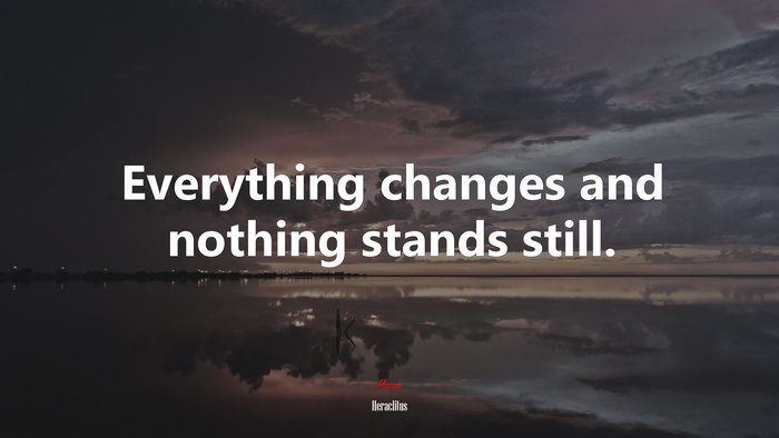 Everything changes and nothing stands still. | Heraclitus quote