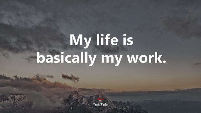 My life is basically my work. | Temple Grandin quote