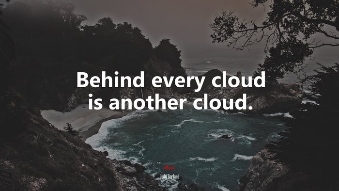 Behind every cloud is another cloud. | Judy Garland quote