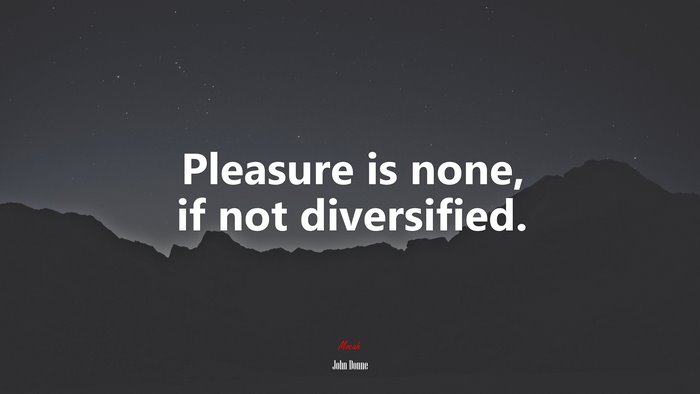 Pleasure is none, if not diversified. | John Donne quote