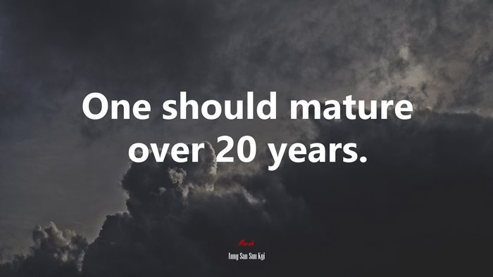 One should mature over 20 years. | Aung San Suu Kyi quote