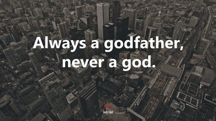 Always a godfather, never a god. | Gore Vidal quote
