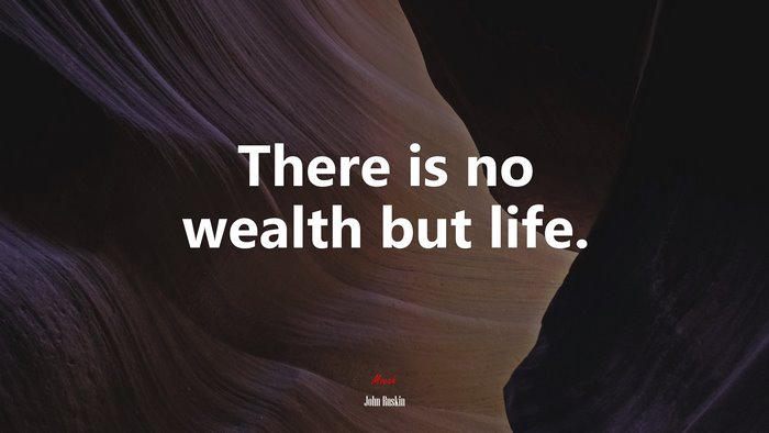 There is no wealth but life. | John Ruskin quote