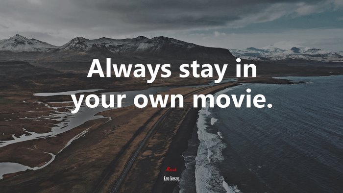 Always stay in your own movie. | Ken Kesey quote