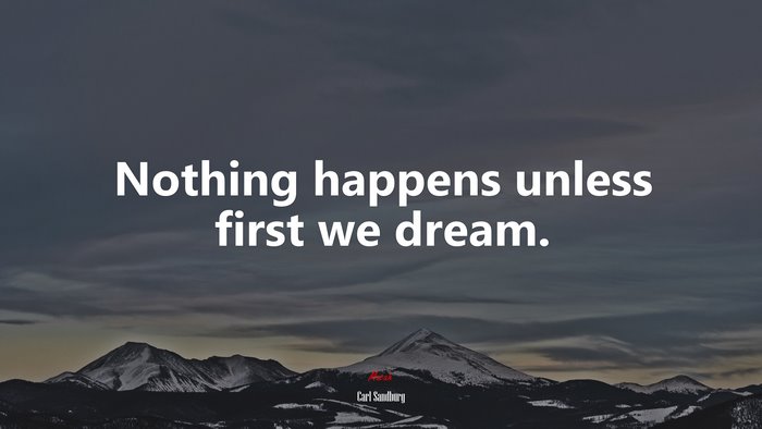 Nothing happens unless first we dream. | Carl Sandburg quote