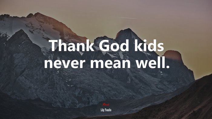 Thank God kids never mean well. | Lily Tomlin quote