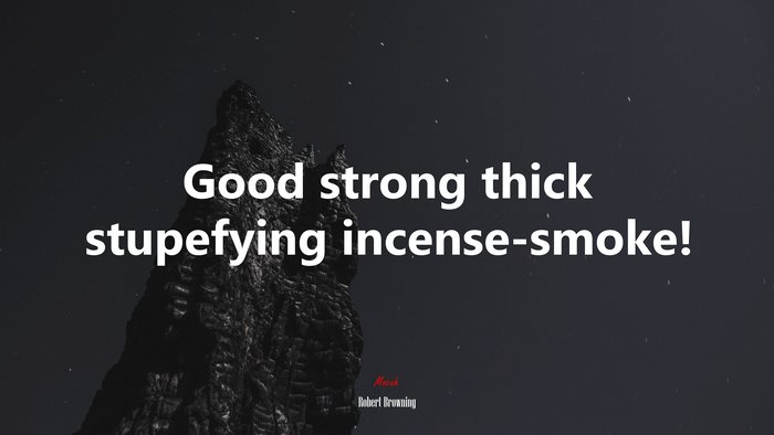 Good strong thick stupefying incense-smoke! | Robert Browning quote