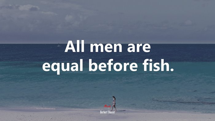 All men are equal before fish. | Herbert Hoover quote