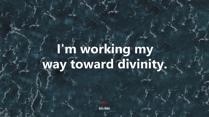 I’m working my way toward divinity. | Bette Midler quote