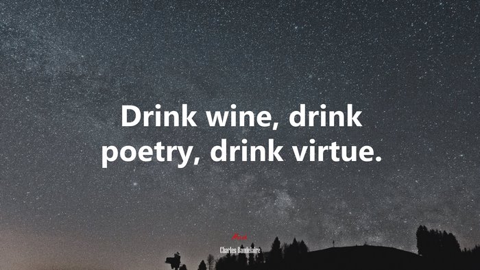Drink wine, drink poetry, drink virtue. | Charles Baudelaire quote