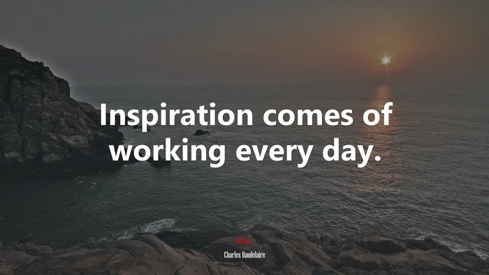 Inspiration comes of working every day. | Charles Baudelaire quote