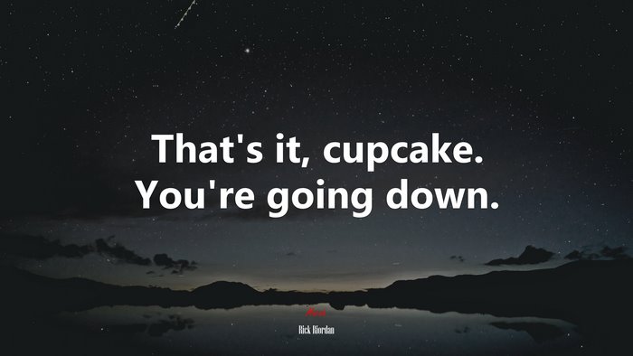 That’s it, cupcake. You’re going down. | Rick Riordan quote