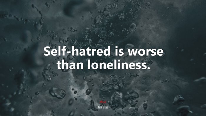 Self-hatred is worse than loneliness. | John Irving quote
