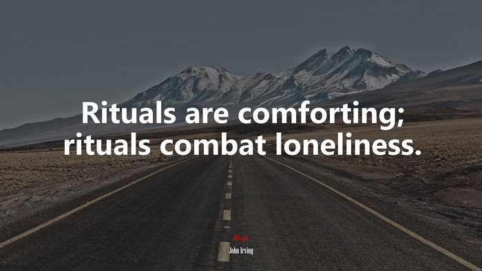 Rituals are comforting; rituals combat loneliness. | John Irving quote