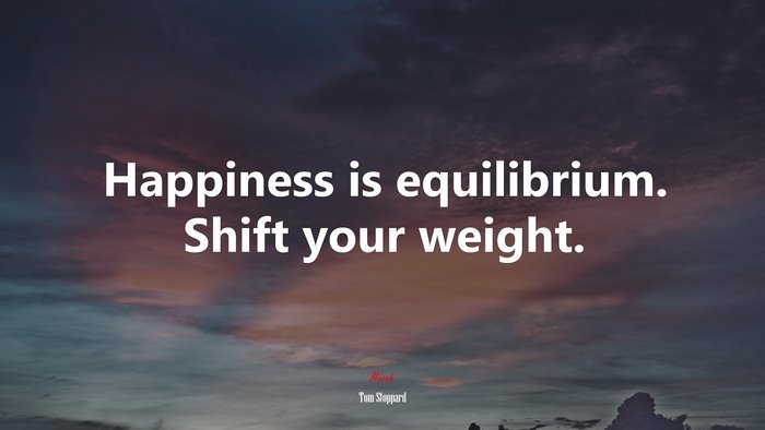 Happiness is equilibrium. Shift your weight. | Tom Stoppard quote