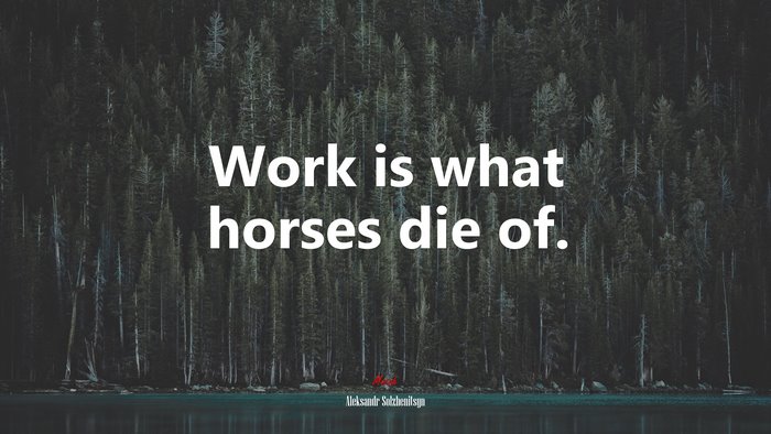 Work is what horses die of. | Aleksandr Solzhenitsyn quote