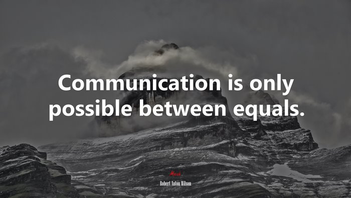 Communication is only possible between equals. | Robert Anton Wilson quote