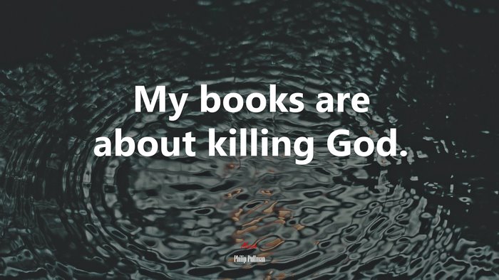 My books are about killing God. | Philip Pullman quote