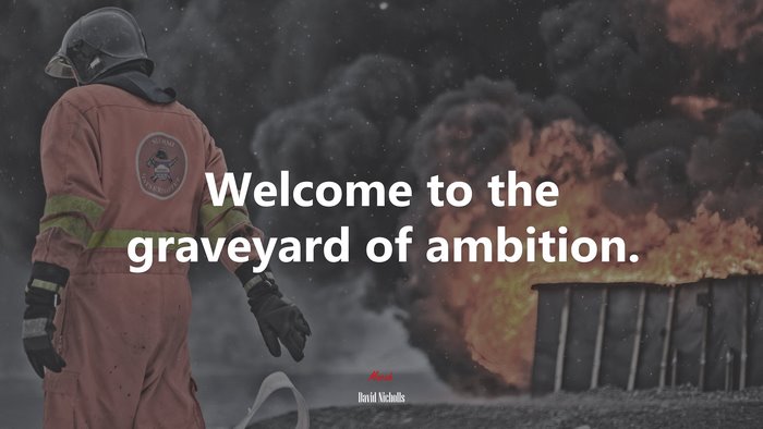 Welcome to the graveyard of ambition. | David Nicholls quote