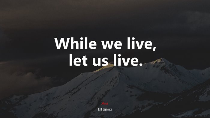 While we live, let us live. | D. H. Lawrence quote