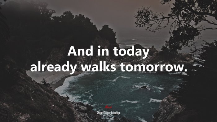 And in today already walks tomorrow. | Samuel Taylor Coleridge quote