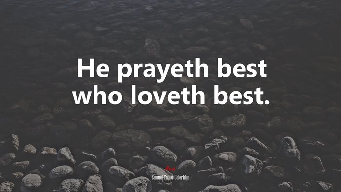 He prayeth best who loveth best. | Samuel Taylor Coleridge quote